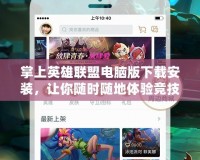 掌上英雄聯盟電腦版下載安裝，讓你隨時隨地體驗競技巔峰