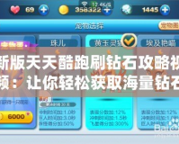 新版天天酷跑刷鉆石攻略視頻：讓你輕松獲取海量鉆石，秒變酷跑達人！