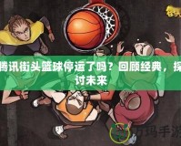 騰訊街頭籃球停運(yùn)了嗎？回顧經(jīng)典，探討未來