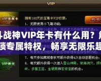 斗戰神VIP年卡有什么用？解鎖專屬特權，暢享無限樂趣！