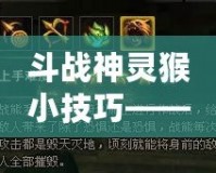 斗戰神靈猴小技巧——輕松成為戰場上的“王者”！