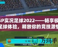 PSP實(shí)況足球2022——暢享極致足球體驗(yàn)，釋放你的競技激情