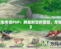 《重生傳說PSP：跨越時空的冒險，盡在掌中》