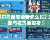 賽爾號哈莫雷特怎么過？攻略與技巧全解析！