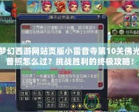 夢幻西游網站頁版小雷音寺第10關佛光普照怎么過？挑戰勝利的終極攻略！