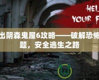 逃出陰森鬼屋6攻略——破解恐怖謎題，安全逃生之路