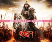 成吉思汗懷舊版官網(wǎng)公告：重溫經(jīng)典，征戰(zhàn)沙場再起風(fēng)云！