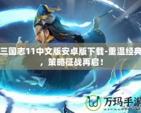 三國志11中文版安卓版下載-重溫經典，策略征戰再啟！