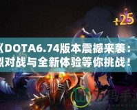 《DOTA6.74版本震撼來襲：激烈對戰與全新體驗等你挑戰！》