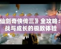 《仙劍奇俠傳三》全攻略：挑戰與成長的極致體驗