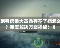 《刺客信條大革命存不了檔怎么辦？完美解決方案揭秘！》