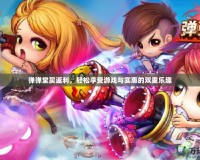 彈彈堂買返利，輕松享受游戲與實(shí)惠的雙重樂趣