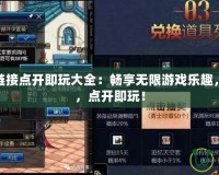 游戲網(wǎng)址鏈接點開即玩大全：暢享無限游戲樂趣，不用下載，點開即玩！