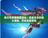 賽爾號歐西斯超進化：探索無盡的戰斗潛能，開啟全新冒險