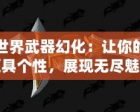 魔獸世界武器幻化：讓你的戰(zhàn)場更具個性，展現(xiàn)無盡魅力