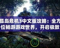 孤島危機3中文版攻略：全方位暢游游戲世界，開啟極致戰斗體驗