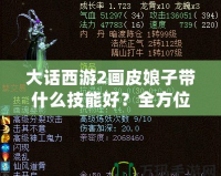 大話西游2畫(huà)皮娘子帶什么技能好？全方位解析你的最佳選擇