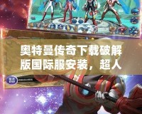 奧特曼傳奇下載破解版國際服安裝，超人氣動作手游無限暢玩