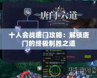 十人會戰唐門攻略：解鎖唐門的終極制勝之道