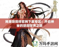 網易陰陽師官網下載專區：開啟神秘的陰陽世界之旅