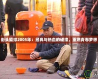 街頭籃球2005年：經(jīng)典與熱血的碰撞，重燃青春夢(mèng)想