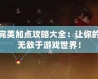 焚香完美加點攻略大全：讓你的角色無敵于游戲世界！