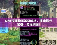 DNF深淵掉落等級解析，快速提升裝備，輕松刷圖！