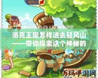 洛克王國怎樣進去輕風(fēng)山——帶你探索這個神秘的冒險天堂！