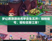 夢幻西游游戲名字女生五開：獨特稱號，輕松征服江湖！