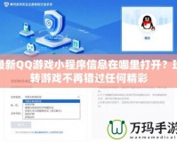 最新QQ游戲小程序信息在哪里打開？玩轉游戲不再錯過任何精彩