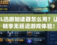 LOL迅游加速器怎么用？讓你暢享無延遲游戲體驗！