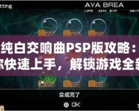 《純白交響曲PSP版攻略：讓你快速上手，解鎖游戲全新體驗》