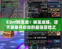 《Dnf邪龍套：破繭成蝶，逆天裝備開啟你的最強冒險之路》