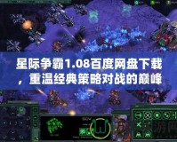 星際爭霸1.08百度網盤下載，重溫經典策略對戰的巔峰體驗