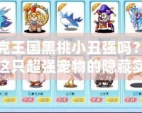洛克王國黑桃小丑強嗎？揭秘這只超強寵物的隱藏實力