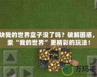 麥塊我的世界盒子沒了嗎？破解困惑，探索“我的世界”更精彩的玩法！
