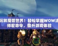 玩轉魔獸世界！輕松掌握WOW法師宏命令，提升游戲體驗