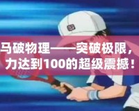 龍馬破物理——突破極限，威力達(dá)到100的超級(jí)震撼！