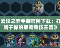 《云頂之弈手游官網下載：打造屬于你的策略競技王國》