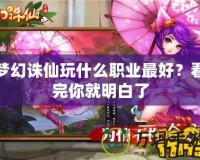 夢幻誅仙玩什么職業最好？看完你就明白了