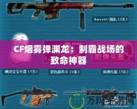 CF煙霧彈淵龍：制霸戰場的致命神器