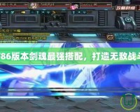 DNF86版本劍魂最強(qiáng)搭配，打造無(wú)敵戰(zhàn)斗力！