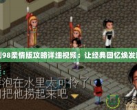 仙劍98柔情版攻略詳細視頻：讓經典回憶煥發新生