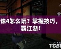 天誅4怎么玩？掌握技巧，制霸江湖！