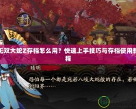 無(wú)雙大蛇Z存檔怎么用？快速上手技巧與存檔使用教程