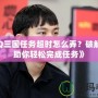 《QQ三國任務超時怎么弄？破解技巧助你輕松完成任務》