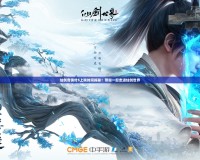 仙劍奇?zhèn)b傳5上映時間揭秘！帶你一起走進仙劍世界
