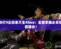 真人快打9出招表大全Xbox：全面掌握必殺技，稱(chēng)霸擂臺(tái)！