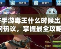 DNF手游毒王什么時候出？全網熱議，掌握最全攻略！