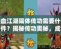 熱血江湖隔體傳功需要什么條件？揭秘傳功奧秘，成為江湖中的無敵強者！